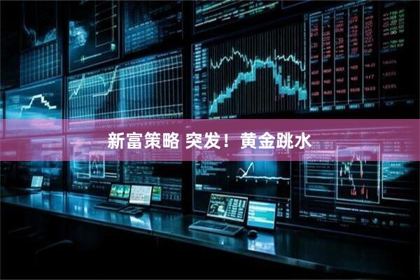 新富策略 突发！黄金跳水