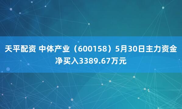 天平配资 中体产业（600158）5月30日主力资金净买入3389.67万元