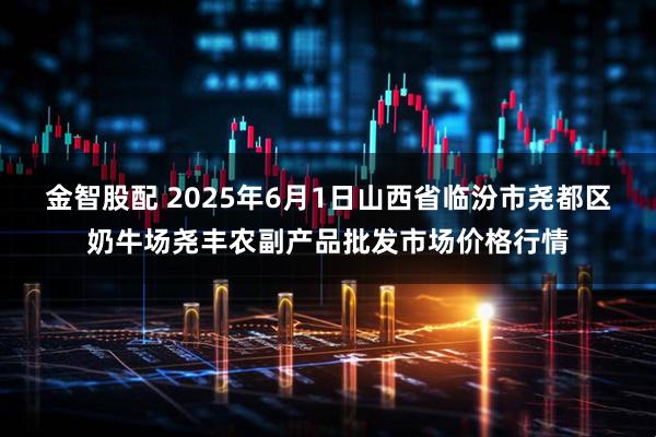 金智股配 2025年6月1日山西省临汾市尧都区奶牛场尧丰农副产品批发市场价格行情