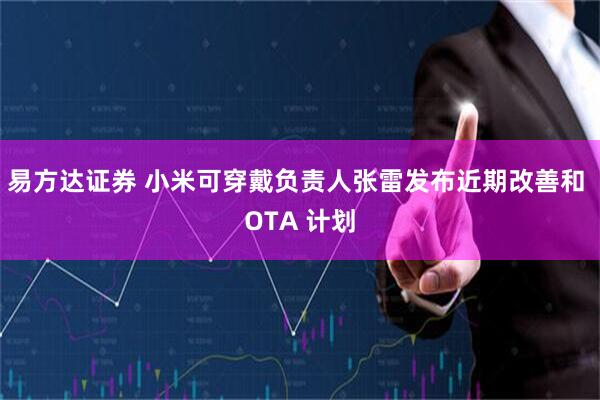 易方达证券 小米可穿戴负责人张雷发布近期改善和 OTA 计划