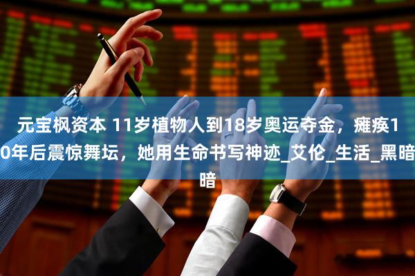 元宝枫资本 11岁植物人到18岁奥运夺金，瘫痪10年后震惊舞坛，她用生命书写神迹_艾伦_生活_黑暗