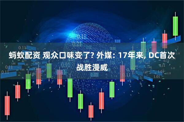 蚂蚁配资 观众口味变了? 外媒: 17年来, DC首次战胜漫威