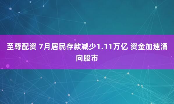 至尊配资 7月居民存款减少1.11万亿 资金加速涌向股市