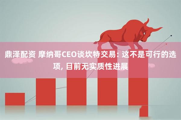 鼎泽配资 摩纳哥CEO谈坎特交易: 这不是可行的选项, 目前无实质性进展