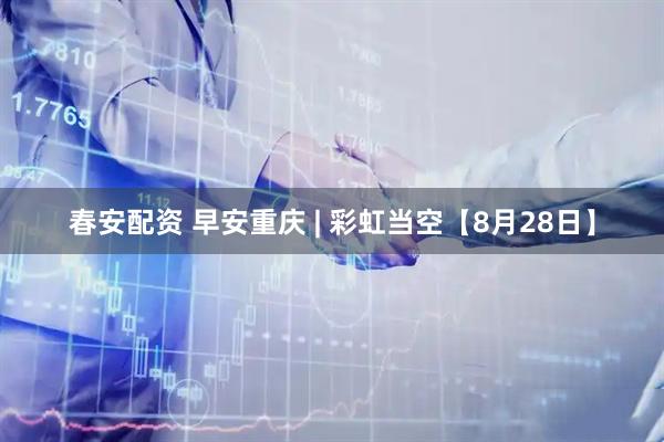 春安配资 早安重庆 | 彩虹当空【8月28日】