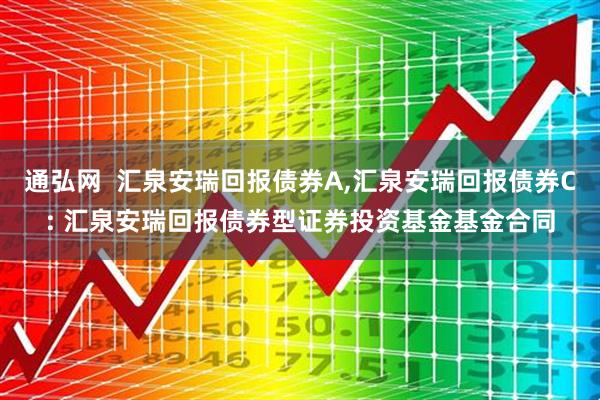 通弘网  汇泉安瑞回报债券A,汇泉安瑞回报债券C: 汇泉安瑞回报债券型证券投资基金基金合同